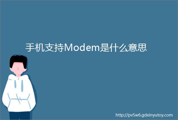 手机支持Modem是什么意思